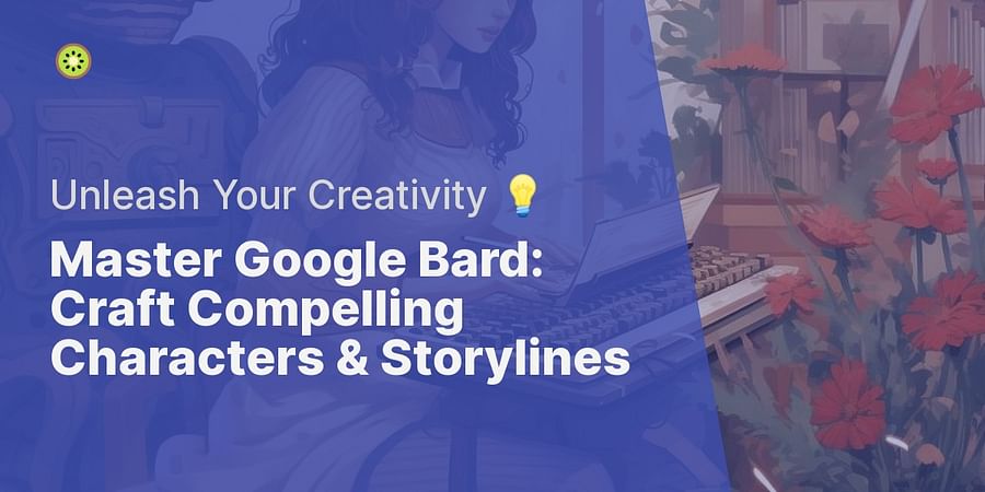 Master Google Bard: Craft Compelling Characters & Storylines - Unleash Your Creativity 💡
