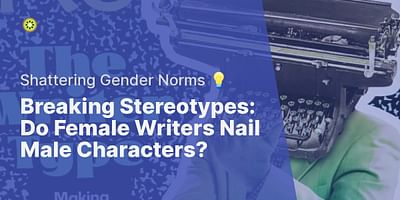 Breaking Stereotypes: Do Female Writers Nail Male Characters? - Shattering Gender Norms 💡