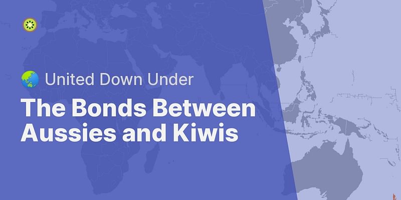 The Bonds Between Aussies and Kiwis - 🌏 United Down Under