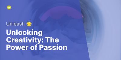 Unlocking Creativity: The Power of Passion - Unleash 🌟