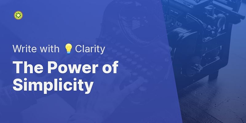 The Power of Simplicity - Write with 💡Clarity