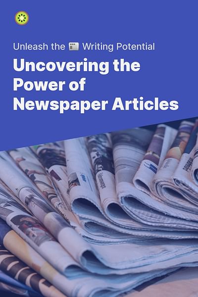 Uncovering the Power of Newspaper Articles - Unleash the 📰 Writing Potential